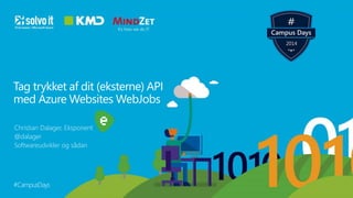 Tag trykket af dit (eksterne) API 
med Azure Websites WebJobs 
Christian Dalager, Eksponent 
@dalager 
Softwareudvikler og sådan 
#CampusDays 
 
