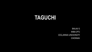 TAGUCHI
BALAJI S
MBA (PT)
CEG,ANNA UNIVERSITY
CHENNAI
 