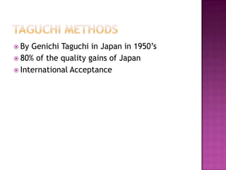  By

Genichi Taguchi in Japan in 1950’s
 80% of the quality gains of Japan
 International Acceptance

 