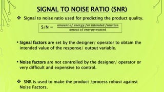 TYPES OF NOISE FACTORS
Internal Noise:
• These are mainly due to
deterioration such as
product wear, very old
material, ch...