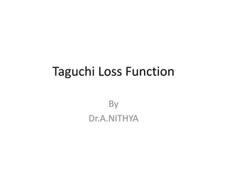 Taguchi Loss Function
By
Dr.A.NITHYA
 