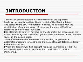 INTRODUCTION Professor Genichi Taguchi was the director of the Japanese        Academy   of quality and four times receipt of the Deming Prize.