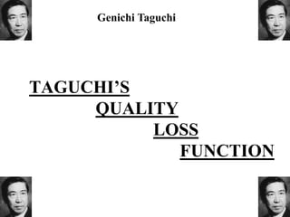 TAGUCHI’S
QUALITY
LOSS
FUNCTION
Genichi Taguchi
 