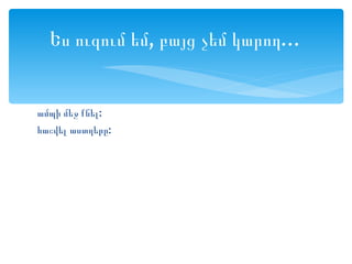 Ես ուզում եմ, բայց չեմ կարող…


ամպի մեջ քնել:
հաշվել աստղերը:
 