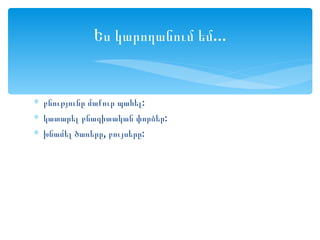 Ես կարողանում եմ...


∗ բնությունը մաքուր պահել:
∗ կատարել բնագիտական փորձեր:
∗ խնամել ծառերը, բույսերը:
 