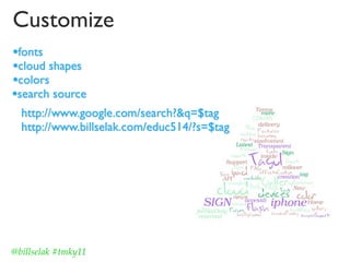 Customize
•fonts
•cloud shapes
•colors
•search source
  http://www.google.com/search?&q=$tag
  http://www.billselak.com/educ514/?s=$tag




@billselak #tmky11
 