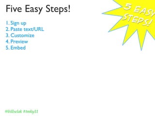 Five Easy Steps!     5 e
                         asy
                     ste
1. Sign up               ps!
2. Paste text/URL
3. Customize
4. Preview
5. Embed




@billselak #tmky11
 