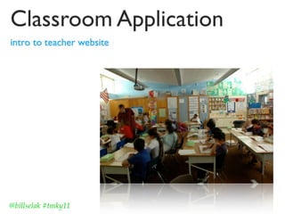 Classroom Application
intro to teacher website




@billselak #tmky11
 