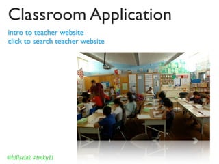 Classroom Application
intro to teacher website
click to search teacher website




@billselak #tmky11
 
