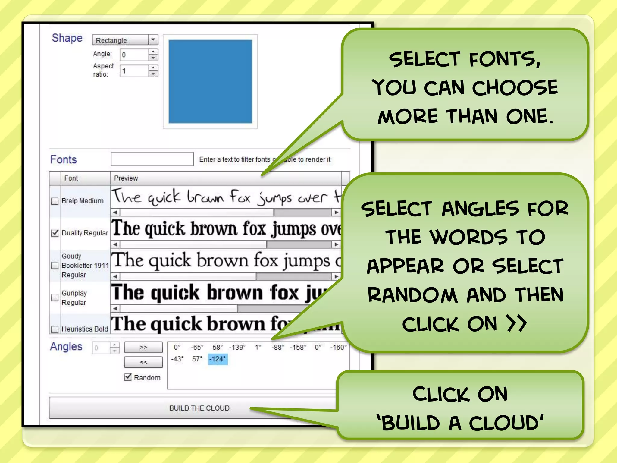 Select fonts,
you can choose
more than one.


Select angles for
  the words to
appear or select
random and then
    click on >>

     Click on
 ‘build a cloud’
 