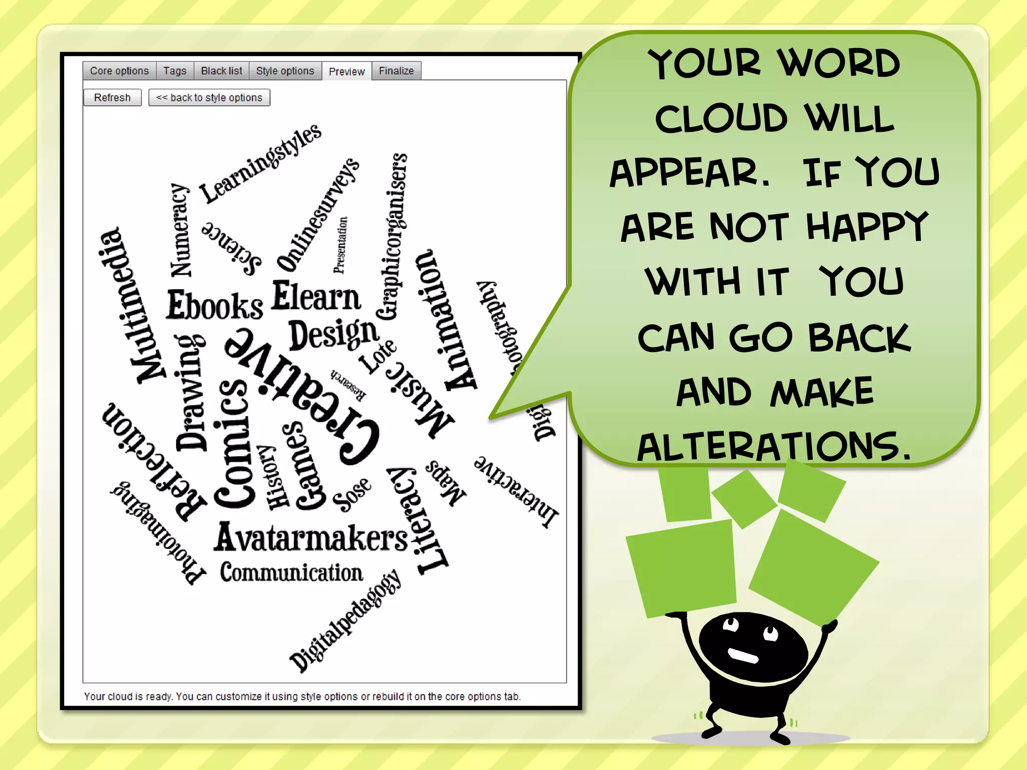 Your word
  cloud will
appear. If you
are not happy
 with it you
 can go back
   and make
 alterations.
 
