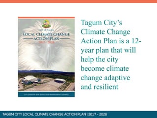 Tagum City’s
Climate Change
Action Plan is a 12-
year plan that will
help the city
become climate
change adaptive
and resilient
 