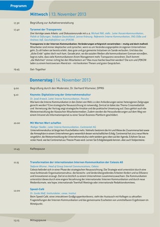 Donnerstag | 14. November 2013
17.30 Begrüßung zur Auftaktveranstaltung
17.40 Tyrannei der Transparenz
Drei Vorträge sowie Arbeits- und Diskussionsrunde mit u.a. Michael Röll, stellv. Leiter Konzernkommunikation,
Politik & Stiftungen, Vodafone Deutschland, Janine Krönung, Referentin Interne Kommunikation, ING-DiBa und
Andreas Voß, Geschäftsführer von JP|KOM.
Transparenz in der Internen Kommunikation: Veränderungen erfolgreich vorantreiben – mutig und doch maßvoll
Mitarbeiter sind immer skeptischer und zynischer, wenn es um Veränderungsprojekte im eigenen Unternehmen
geht. Zu oft haben sie bereits erlebt, dass gute und gut gemeinte Initiativen im Sande verlaufen. Und dass das
„dicke Ende“ später doch noch kam. Gerade jetzt, wo die sozialen Medien alle kommunikativen Grenzen einreißen,
liegt es nahe, dass viele Kommunikatoren ihrem Management mehr Transparenz verordnen. Doch kommt
„die Wahrheit“ immer richtig bei den Mitarbeitern an? Was muss hierbei beachtet werden? Die scm und JP|KOM
laden zu einem kontroversen Abend ein – mit konkreten Thesen und guten Gesprächen.
19.45 Get-Together
Mittwoch | 13. November 2013
9.00 Begrüßung durch den Moderator, Dr. Gerhard Vilsmeier, DPRG
9.10 Keynote: Digitalisierung der Unternehmenskultur
Dr. Josef Arweck, Leiter Interne Kommunikation, Porsche
Wie kann die Interne Kommunikation in den Zeiten von Web 2.0 den Anforderungen seiner heterogenen Zielgruppe
gerecht werden? Eine strategische Neuausrichtung ist notwendig. Zentral ist dabei das Thema Crossmedialität
und Vernetzung; der Vortrag zeigt strategische Ansätze und die praktische Umsetzung auf. Dazu gehört auch die
Weiterentwicklung der klassischen Mitarbeitermedien. Zudem werden die Herausforderungen auf dem Weg von
einem Intranet als Informationsportal zu einer Social-Business-Plattform geschildert.
10.00 Mit Werten Wert schaffen
Rüdiger Stadler, Leiter Interne Kommunikation, Continental AG
UnternehmenskulturistlängstkeinKuschelfaktormehr.VielmehrbestimmtdieArtundWeisederZusammenarbeitsowie
dieAtmosphäreineinemUnternehmenganzwesentlichdessenwirtschaftlichenErfolg.Continentalhat2012neueWerte
eingeführt,dieWeiterentwicklungderUnternehmenskulturstehtseitdemganzobenaufderAgenda.ErfahrenSieaus
erster Hand,wie beiContinental aus TheoriePraxiswird.LernenSieErfolgsbeispielekennen,aberauchStolpersteine.
10.45 Kaffeepause
11.15 Transformation der internationalen Internen Kommunikation der Celesio AG
Stefanie Wismer, Head of Group Internal Communications, Celesio
Celesio befindet sich in einer Phase der strategischen Neuausrichtung. Die Strategie wird unterstützt durch eine
neue funktionale Organisationsstruktur, die bereichs- und länderübergreifendes Arbeiten fördert und so Effizienz
und Innovationen erzeugt. Ziel ist es letztlich zu einem Unternehmen zusammenzuwachsen. Die Kommunikation
unterstützt dieses durch eine engere Verzahnung der internationaler Internen Kommunikation und durch neue
Medienformate, wie bspw. internationale Townhall Meetings oder internationale Redaktionskomitees.
12.00
Speed-Café
Dr. Guido Wolf, Institutsleiter, conex. Institut
Beim Speed-Café, einer interaktiven Großgruppenkonferenz, steht der Austausch mit Kollegen zu aktuellen
Fragestellungen der Internen Kommunikation und das gemeinsame Erarbeiten von unmittelbaren Ergebnissen im
Mittelpunkt.
13.15 Mittagspause
Programm
 
