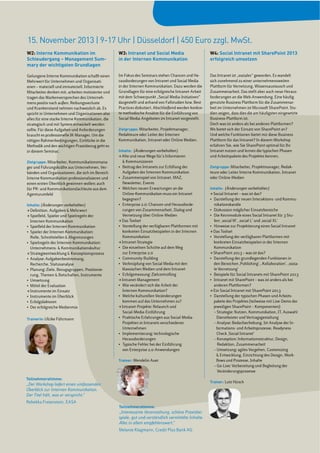 15. November 2013 | 9-17 Uhr | Düsseldorf | 450 Euro zzgl. MwSt.
W2: Interne Kommunikation im
Schleudergang – Management Sum-
mary der wichtigsten Grundlagen
Gelungene Interne Kommunikation schafft einen
Mehrwert für Unternehmen und Organisati-
onen – materiell und immateriell. Informierte
Mitarbeiter denken mit, arbeiten motivierter und
tragen das Markenversprechen des Unterneh-
mens positiv nach außen. Reibungsverluste
und Krankenstand nehmen nachweislich ab. Es
spricht in Unternehmen und Organisationen also
alles für eine starke Interne Kommunikation, die
strategisch und mit System entwickelt werden
sollte. Für diese Aufgaben und Anforderungen
braucht es professionelle IK-Manager. Um die
nötigen Rahmenbedingungen, Einblicke in die
Methodik und den wichtigen Praxisbezug geht es
in diesem Seminar.
Zielgruppe: Mitarbeiter, Kommunikationsmana-
ger und Führungskräfte aus Unternehmen, Ver-
bänden und Organisationen, die sich im Bereich
Interne Kommunikation professionalisieren und
einen ersten Überblick gewinnen wollen; auch
für PR- und Kommunikationsfachleute aus dem
Agenturumfeld
Inhalte: (Änderungen vorbehalten)
> Definition, Aufgaben & Mehrwert
> Spielfeld, Spieler und Spielregeln der
Internen Kommunikation
Rolle, Schnittstellen & Abgrenzungen
Unternehmens- & Kommunikationskultur
> Strategieentwicklung & Konzeptionsprozess
Recherche, Statusanalyse
rung, Themen & Botschaften, Instrumente
> Instrumente im Einsatz
Trainerin: Ulrike Führmann
W3: Intranet und Social Media
in der Internen Kommunikation
Im Fokus des Seminars stehen Chancen und He-
rausforderungen von Intranet und Social Media
in der Internen Kommunikation. Dazu werden die
Grundlagen für eine erfolgreiche Intranet-Arbeit
mit dem Schwerpunkt „Social Media-Initiativen“
dargestellt und anhand von Fallstudien bzw. Best
Practices diskutiert. Abschließend werden konkre-
te methodische Ansätze für die Einführung von
Social Media-Angeboten im Intranet vorgestellt.
Zielgruppe: Mitarbeiter, Projektmanager,
Kommunikation, Intranet oder Online Medien.
Inhalte: (Änderungen vorbehalten)
> Alte und neue Wege für’s Informieren
& Kommunizieren
Aufgaben der Internen Kommunikation
Newsletter, Events
Online-Kommunikation muss ein Intranet
begegnen?
rungen von Zusammenarbeit, Dialog und
Vernetzung über Online-Medien
> Das Toolset
konkreten Einsatzbeispielen in der Internen
Kommunikation
> Intranet-Strategie
zur Enterprise 2.0
klassischen Medien und dem Intranet
> Intranet-Management
Internen Kommunikation?
kommen auf das Unternehmen zu?
> Intranet-Projekte: Relaunch und
Social-Media-Einführung
Projekten in Intranets verschiedener
Unternehmen
Herausforderungen
von Enterprise 2.0-Anwendungen
Trainer: Wendelin Auer
Teilnehmerstimme:
„Interessante Veranstaltung, schöne Praxisbei-
spiele, gut und verständlich vermittelte Inhalte.
Alles in allem empfehlenswert.“
Melanie Klagmann, Credit Plus Bank AG
Teilnehmerstimme:
„Der Workshop liefert einen umfassenden
Überblick zur Internen Kommunikation.
Der Titel hält, was er verspricht.“
Rebekka Freienstein, EASA
W4: Social Intranet mit SharePoint 2013
erfolgreich umsetzen
Das Intranet ist „sozialer“ geworden. Es wandelt
sich zunehmend zu einer unternehmensweiten
Plattform für Vernetzung, Wissensaustausch und
Zusammenarbeit. Das stellt aber auch neue Heraus-
forderungen an die Web-Anwendung. Eine häufig
genutzte Business Plattform für die Zusammenar-
beit im Unternehmen ist Microsoft SharePoint. Stu-
dien zeigen, dass dies die am häufigsten eingesetzte
Business-Plattform ist.
Doch was ist anders als bei anderen Plattformen?
Wo bietet sich der Einsatz von SharePoint an?
Und welche Funktionen bietet mir diese Business
Plattform für das Intranet? In diesem Workshop
erfahren Sie, wie Sie SharePoint optimal für Ihr
Intranet nutzen und lernen die typischen Phasen
und Arbeitspakete des Projektes kennen.
Zielgruppe: Mitarbeiter, Projektmanager, Redak-
oder Online-Medien
Inhalte: (Änderungen vorbehalten)
> Social Intranet – was ist das?
nikationskanäle
> Das Toolset
konkreten Einsatzbeispielen in der Internen
Kommunikation
> SharePoint 2013 – was ist das?
den Bereichen ‚Publishing‘, ‚Kollaboration‘, ‚sozia-
le Vernetzung‘
anderen Plattformen?
> Ein Social Intranet mit SharePoint 2013
jeweiligen SharePoint – Komponenten):
– Strategie: Nutzen, Kommunikation, IT, Auswahl
Dienstleister und Vertragsgestaltung
– Analyse: Bedarfserhebung, Ist-Analyse der In-
formations- und Arbeitsprozesse, Readyness
Check ‚Social Intranet‘
– Konzeption: Informationsstruktur, Design,
Redaktion, Zusammenarbeit
– Umsetzung: agiles Vorgehen, Customizing
& Entwicklung, Einrichtung des Design, Work-
flows und Prozesse, Inhalte
Veränderungsprozesse
Trainer:
 