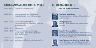 PROGRAMMABLAUF DES 2. TAGES 03. DEZEMBER 2014 
08:30 - 08:45 Moderation und Begrüßung: 
08:45 - 09:30 Vorausschauende und risikobasierte 
Instandhaltung in einer Vollkontianlage 
09:30 - 10:15 Forschungsprojekt COMORES: 
Einsatzplanung – die intelligente Form der 
Auftragsplanung 
10:15 - 10:45 Kaffeepause 
10:45 - 12:00 Verantwortlichkeiten und Vertrags-gestaltung 
bei Instandhaltungsarbeiten 
durch Fremdfirmen 
12:00 - 13:15 Mittagessen 
13:15 - 14:00 Methoden und Tools für nachhaltiges TPM 
Prof. Dr. Volker Steinhübel 
Dipl.-Ing. Sara Welzel 
Betriebsingenieurin der Bayer MaterialScience 
AG, Dormagen 
Wolfgang Adams 
Bereich Kommunikation der GreenGate AG, 
Windeck 
Prof. Dr. Thomas Wilich 
Rechtsanwalt, Fachanwalt für Verwaltungsrecht, 
Professur für Wirtschaftsprivatrecht und Arbeits-recht 
an der Fakultät Wirtschaftsingenieurwesen 
der Hochschule München 
Dipl.-Wirtsch.-Ing. Manfred Lackner MBA 
Senior Consultant der GAMED Gesellschaft für 
Angewandte Mathematik und EDV mbH, Graz 
 