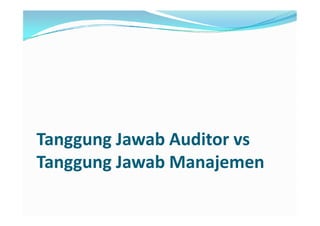 Tanggung Jawab Auditor vs
Tanggung Jawab Manajemen
 