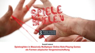 Rudolf Inderst
Spielergilden in Massively Multiplayer Online Role-Playing Games
als Formen utopischer Vergemeinschaftung
 