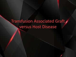 Transfusion Associated Graft
versus Host Disease
 