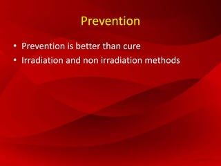 Prevention
• Prevention is better than cure
• Irradiation and non irradiation methods
 