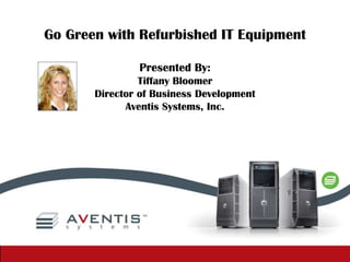 Go Green with Refurbished IT Equipment Presented By: Tiffany Bloomer Director of Business Development Aventis Systems, Inc. 