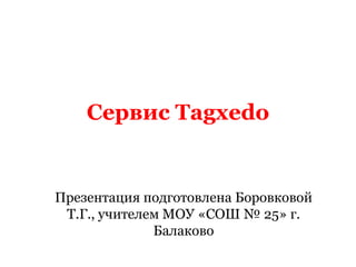 Сервис Tagxedo


Презентация подготовлена Боровковой
 Т.Г., учителем МОУ «СОШ № 25» г.
              Балаково
 
