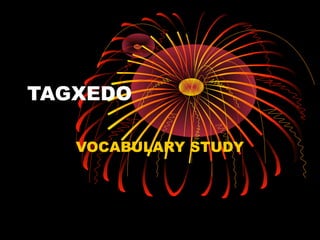 TAGXEDO

   VOCABULARY STUDY
 