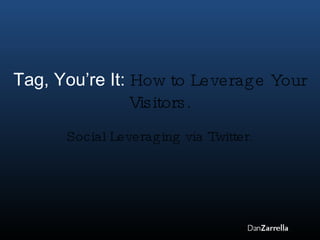 Tag, You’re It:  How to Leverage Your Visitors. Social Leveraging via Twitter. 