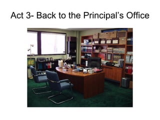 Act 3- Back to the Principal’s Office 