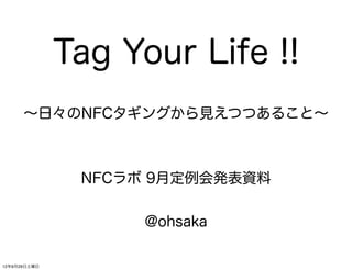 Tag Your Life !!
      ∼日々のNFCタギングから見えつつあること∼



               NFCラボ 9月定例会発表資料


                    @ohsaka

12年9月29日土曜日
 