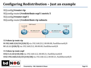 Presented by – Md. Abdullah Al Naser Page # 6
Configuring Redistribution – Just an example
R2(config)#router rip
R2(config...