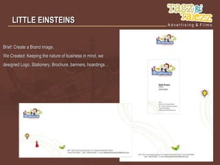 LITTLE EINSTEINS


Brief: Create a Brand image.
We Created: Keeping the nature of business in mind, we
designed Logo, Stationery, Brochure, banners, hoardings…
 