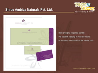 Shree Ambica Naturals Pvt. Ltd.




                                  Brief: Design a corporate identity.
                                  We created: Keeping in mind the nature
                                  of business, we focused on life, nature, bliss...
 