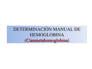 DETERMINACIÓN MANUAL DEDETERMINACIÓN MANUAL DE
HEMOGLOBINAHEMOGLOBINA
((CianmetahemoglobinaCianmetahemoglobina))
 