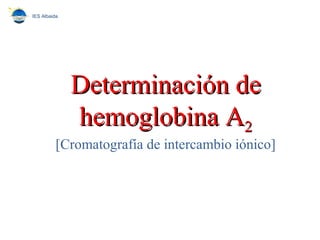 Determinación deDeterminación de
hemoglobina Ahemoglobina A22
[Cromatografía de intercambio iónico]
IES Albaida
 