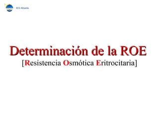 Determinación de la ROEDeterminación de la ROE
[Resistencia Osmótica Eritrocitaria]
IES Albaida
 