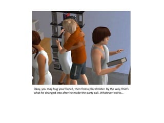 Okay, you may hug your fiancé, then find a placeholder. By the way, that’s what he changed into after he made the party call. Whatever works…