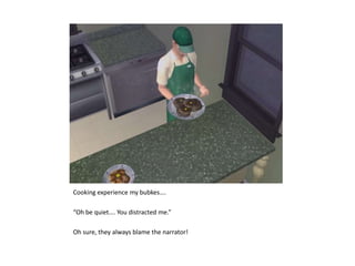 Cooking experience my bubkes….“Oh be quiet…. You distracted me.”Oh sure, they always blame the narrator!