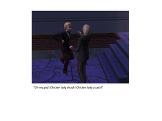 “Oh my god! Chicken lady attack! Chicken lady attack!”