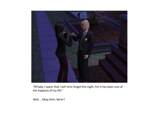 “M’lady, I swear that I will ne’er forget this night. For it has been one of the happiest of my life.”Well…. Okay then. Ne’er?