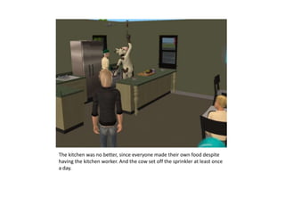 The kitchen was no better, since everyone made their own food despite having the kitchen worker. And the cow set off the sprinkler at least once a day.