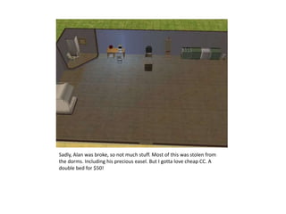 Sadly, Alan was broke, so not much stuff. Most of this was stolen from the dorms. Including his precious easel. But I gotta love cheap CC.A double bed for $50!