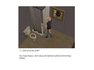 “I…. have to use this stuff?”Yes. It was cheap cc. Don’t worry, the bathroom will be the first thing I replace.