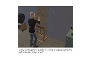 Luckily, Alan has gotten a lot better at painting, so we can actually sell his stuff for a decent amount of cash~