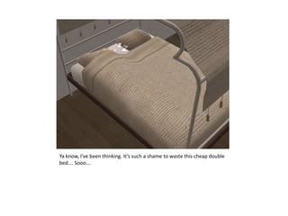 Ya know, I’ve been thinking. It’s such a shame to waste this cheap double bed…. Sooo….