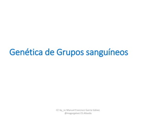 Genética de Grupos sanguíneos
CC by_nc Manuel Francisco García Gálvez
@magargalvez ES Albaida
 