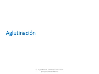 Aglutinación
CC by_nc Manuel Francisco García Gálvez
@magargalvez ES Albaida
 