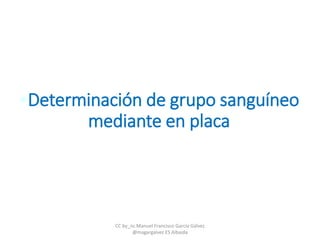 •Determinación de grupo sanguíneo
mediante en placa
CC by_nc Manuel Francisco García Gálvez
@magargalvez ES Albaida
 
