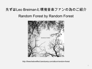 2
http://theecheloneffect.bandcamp.com/album/random-forest
先ずはLeo Breimanと環境音楽ファンの為のご紹介
Random Forest by Random Forest
 
