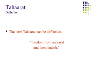 Tahaarat
Definition
 The term Tahaarat can be defined as
"freedom from najaasat
and from hadath."
 