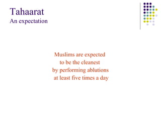 Tahaarat
An expectation
Muslims are expected
to be the cleanest
by performing ablutions
at least five times a day
 